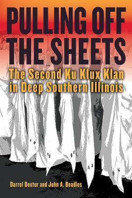 Pulling off the Sheets: The Second Ku Klux Klan in Deep Southern Illinois - Darrel Dexter,John A. Beadles - cover