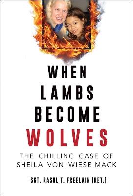 When Lambs Become Wolves: The Chilling Case of Sheila Von Wiese-Mack - Rasul T. Freelain - cover