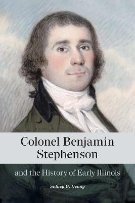 Colonel Benjamin Stephenson and the History of Early Illinois - Sidney G. Denny - cover