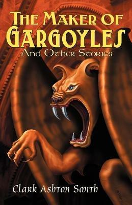 The Maker of Gargoyles and Other Stories - Clark, Ashton Smith - cover