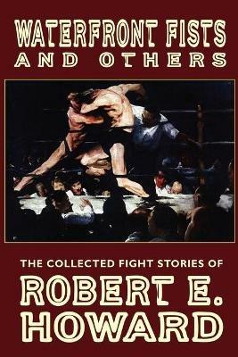 Waterfront Fists and Others: The Collected Fight Stories of Robert E. Howard - Robert, E. Howard - cover