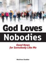 God Loves Nobodies: Good News for Somebody Like Me