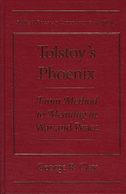 Tolstoy's Phoenix: From Method to Meaning in ""War and Peace - George R. Clay - cover
