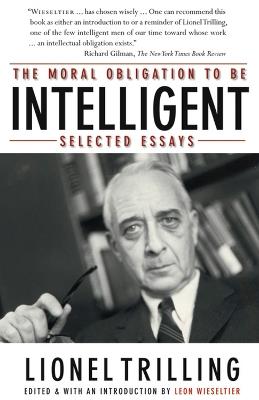 The Moral Obligation To Be Intelligent: Selected Essays - Lionel Trilling - cover