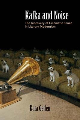 Kafka and Noise: The Discovery of Cinematic Sound in Literary Modernism - Kata Gellen - cover