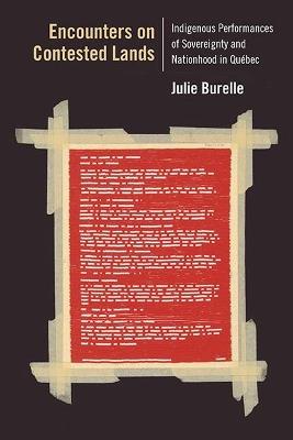 Encounters on Contested Lands: Indigenous Performances of Sovereignty and Nationhood in Quebec - Julie Burelle - cover