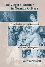 The Virginal Mother in German Culture: From Sophie von La Roche and Goethe to Metropolis