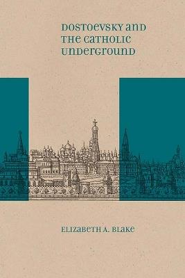 Dostoevsky and the Catholic Underground - Elizabeth A. Blake - cover
