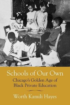 Schools of Our Own: Chicago's Golden Age of Black Private Education - Worth Kamili Hayes - cover