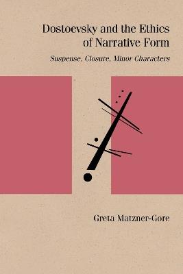 Dostoevsky and the Ethics of Narrative Form: Suspense, Closure, Minor Characters - Greta Matzner-Gore - cover