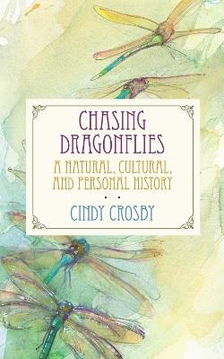 Chasing Dragonflies: A Natural, Cultural, and Personal History - Cindy Crosby - cover