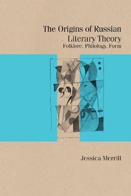 The Origins of Russian Literary Theory: Folklore, Philology, Form - Jessica Merrill - cover