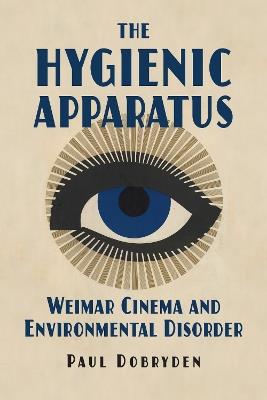 The Hygienic Apparatus: Weimar Cinema and Environmental Disorder - Paul Dobryden - cover
