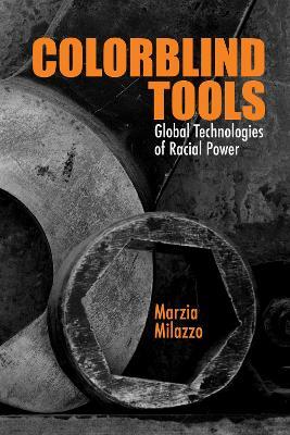 Colorblind Tools: Global Technologies of Racial Power - Marzia Milazzo - cover