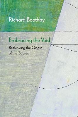 Embracing the Void: Rethinking the Origin of the Sacred - Richard Boothby - cover