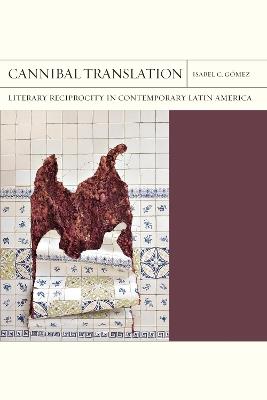 Cannibal Translation Volume 44: Literary Reciprocity in Contemporary Latin America - Isabel Gomez - cover