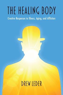 The Healing Body: Creative Responses to Illness, Aging, and Affliction - Drew Leder - cover