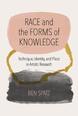 Race and the Forms of Knowledge: Technique, Identity, and Place in Artistic Research - Ben Spatz - cover