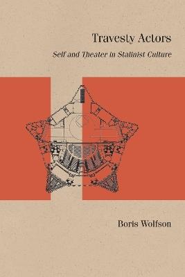 Travesty Actors: Self and Theater in Stalinist Culture - Boris Wolfson - cover