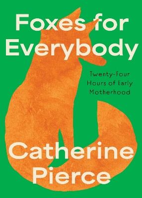Foxes for Everybody: Twenty-Four Hours of Early Motherhood - Catherine Pierce - cover