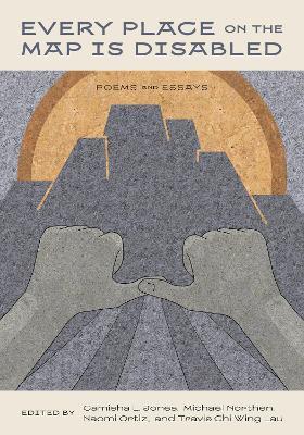 Every Place on the Map Is Disabled: Poems and Essays - cover