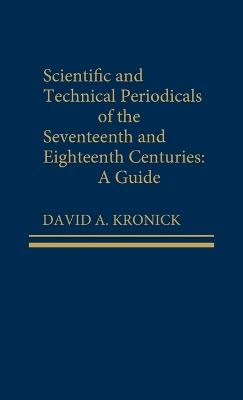 Scientific and Technical Periodicals of the Seventeenth and Eighteenth Centuries: A Guide - David A. Kronick - cover