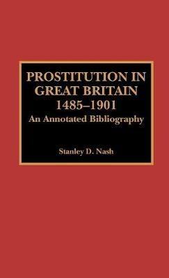 Prostitution in Great Britain, 1485-1901: An Annotated Bibliography - Stanley D. Nash - cover