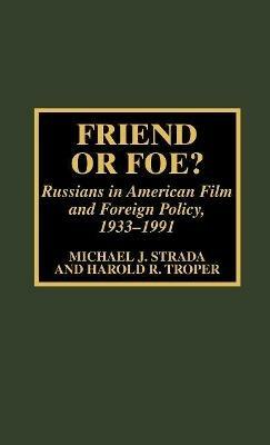 Friend or Foe?: Russians in American Film and Foreign Policy, 1933-1991 - Michael J. Strada,Harold R. Troper - cover