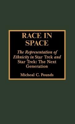 Race in Space: The Representation of Ethnicity in 'Star Trek' and 'Star Trek: The Next Generation' - Micheal C. Pounds - cover