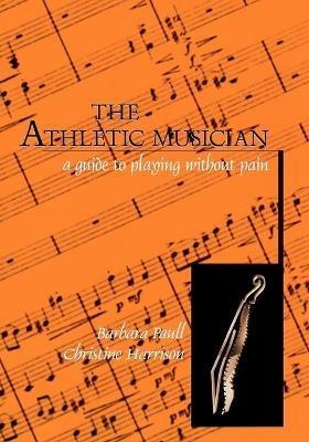 The Athletic Musician: A Guide to Playing Without Pain - Barbara Paull,Christine Harrison - cover
