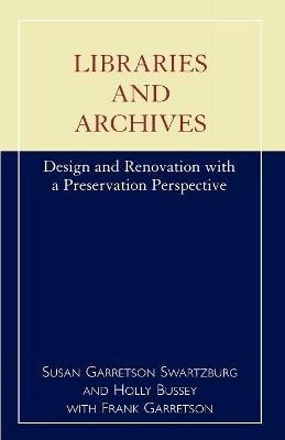 Libraries and Archives: Design and Renovation with a Preservation Perspective - Susan Garretson Swartzburg,Holly Bussey,Frank Garretson - cover
