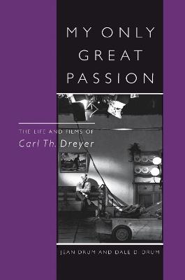 My Only Great Passion: The Life and Films of Carl Th. Dreyer - Jean Drum,Dale D. Drum - cover