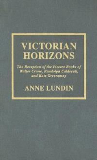 Victorian Horizons: The Reception of the Picture Books of Walter Crane, Randolph Caldecott, and Kate Greenaway - Anne Lundin - cover