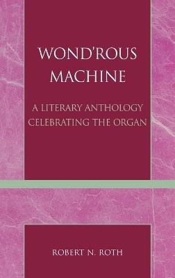Wond'rous Machine: A Literary Anthology Celebrating the Organ - Robert N. Roth - cover