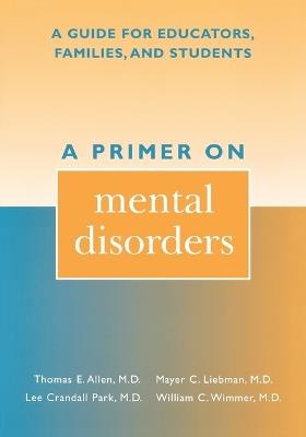A Primer on Mental Disorders: A Guide for Educators, Families, and Students - Thomas E. Allen,Mayer C. Liebman,Lee Crandall Park - cover