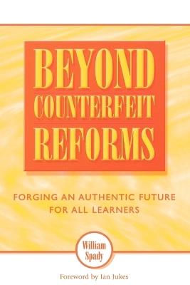 Beyond Counterfeit Reforms: Forging an Authentic Future for All Learners - William Spady,Ian Jukes,Ursula Ahern - cover