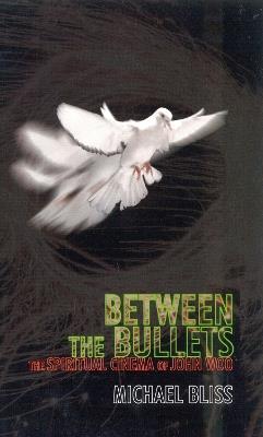 Between the Bullets: The Spiritual Cinema of John Woo - Michael Bliss - cover