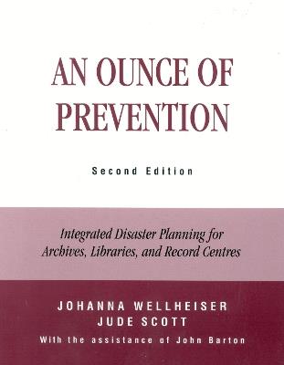 An Ounce of Prevention: Integrated Disaster Planning for Archives, Libraries, and Record Centers - Johanna Wellheiser,Jude Scott,John Barton - cover