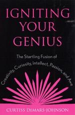 Igniting Your Genius: The Startling Fusion of Creativity, Curiosity, Intellect, Passion, and Awe