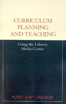 Curriculum Planning and Teaching Using the School Library Media Center - Mary Kay Urbanik - cover