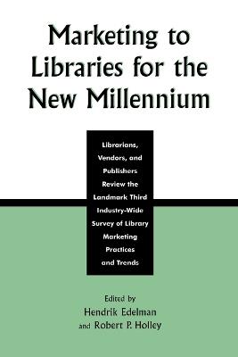 Marketing to Libraries for the New Millennium: Librarians, Vendors, and Publishers Review the Landmark Third Industry-Wide Survey of the Library Marketing Practices and Trends - cover