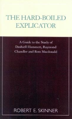 The Hard-Boiled Explicator: A Guide to the Study of Dashiell Hammett, Raymond Chandler and Ross Macdonald - Robert E. Skinner - cover
