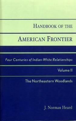 Handbook of the American Frontier, The Northeastern Woodlands: Four Centuries of Indian-White Relationships - Norman J. Heard - cover