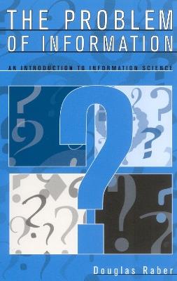 The Problem of Information: An Introduction to Information Science - Douglas Raber - cover