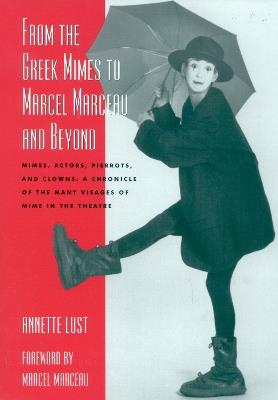 From the Greek Mimes to Marcel Marceau and Beyond: Mimes, Actors, Pierrots and Clowns: A Chronicle of the Many Visages of Mime in the Theatre - Annette Bercut Lust - cover