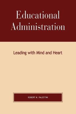 Educational Administration: Leading with Mind and Heart - Robert Palestini - cover