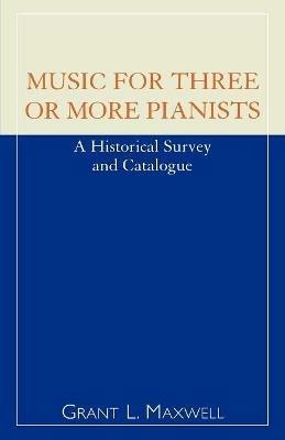Music for Three or More Pianists: A Historical Survey and Catalogue - Grant L. Maxwell - cover
