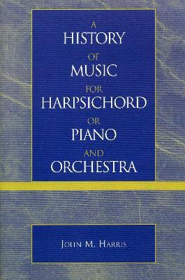 A History of Music for Harpsichord or Piano and Orchestra - John M. Harris - cover