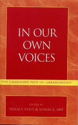In Our Own Voices: The Changing Face of Librarianship - Teresa Y. Neely,Khafre K. Abif - cover