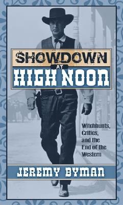 Showdown at High Noon: Witch-Hunts, Critics, and the End of the Western - Jeremy Byman - cover
